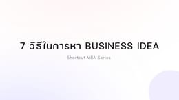 Shortcut MBA: 7 วิธีในการหา Business Idea
