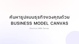Shortcut MBA: ค้นหารูปแบบธุรกิจของคุณด้วย Business Model Canvas