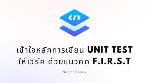 เข้าใจหลักการเขียน Unit Test ให้เวิร์ค ด้วยแนวคิด F.I.R.S.T